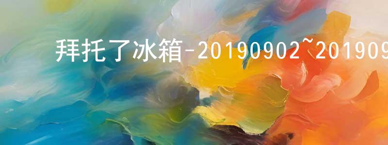 蔡振雷的动漫综艺大全,拜托了冰箱-20190902~20190930迅雷下载_电影天堂